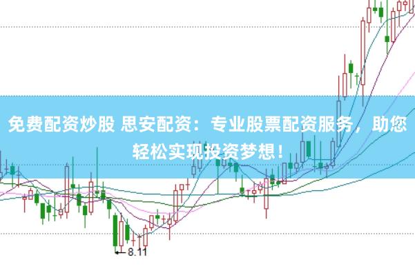 免费配资炒股 思安配资：专业股票配资服务，助您轻松实现投资梦想！