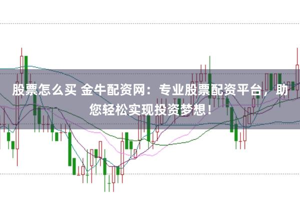 股票怎么买 金牛配资网：专业股票配资平台，助您轻松实现投资梦想！