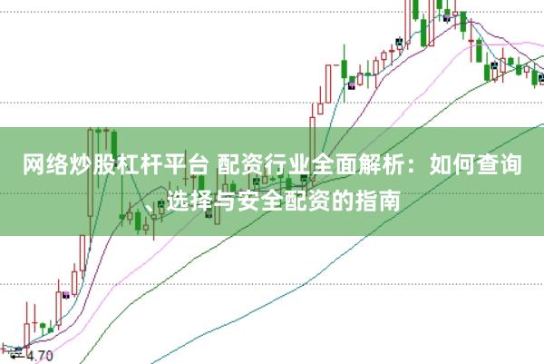 网络炒股杠杆平台 配资行业全面解析：如何查询、选择与安全配资的指南