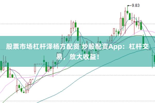 股票市场杠杆泽杨方配资 炒股配资App：杠杆交易，放大收益！