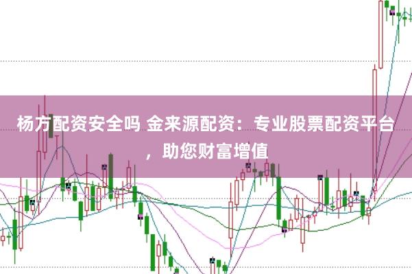 杨方配资安全吗 金来源配资：专业股票配资平台，助您财富增值