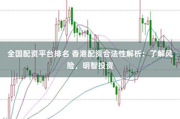 全国配资平台排名 香港配资合法性解析：了解风险，明智投资
