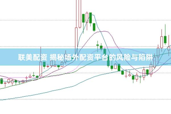联美配资 揭秘场外配资平台的风险与陷阱