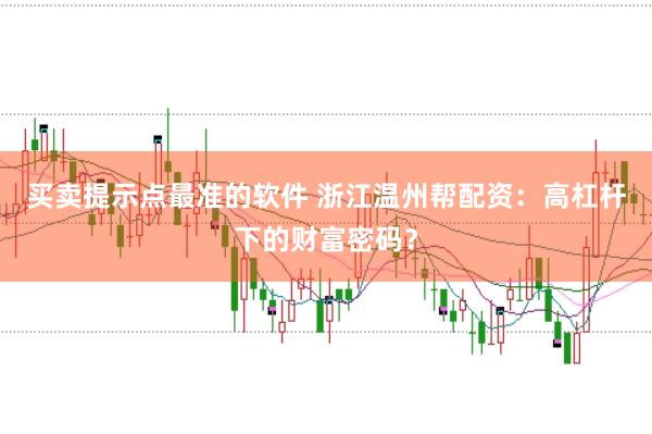 买卖提示点最准的软件 浙江温州帮配资：高杠杆下的财富密码？