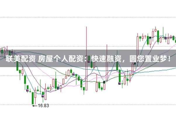 联美配资 房屋个人配资：快速融资，圆您置业梦！