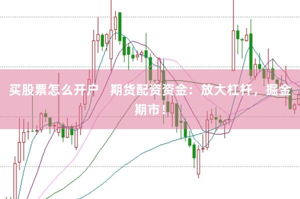 买股票怎么开户   期货配资资金：放大杠杆，掘金期市！