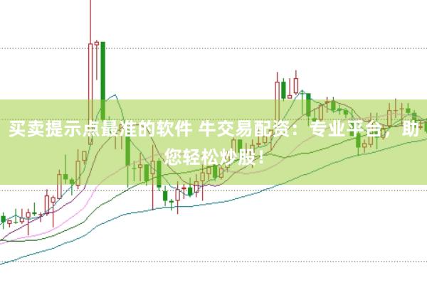 买卖提示点最准的软件 牛交易配资：专业平台，助您轻松炒股！