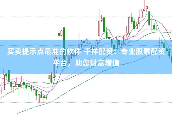 买卖提示点最准的软件 千祥配资：专业股票配资平台，助您财富增值