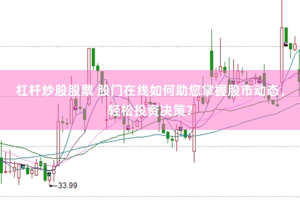 杠杆炒股股票 股门在线如何助您掌握股市动态，轻松投资决策？