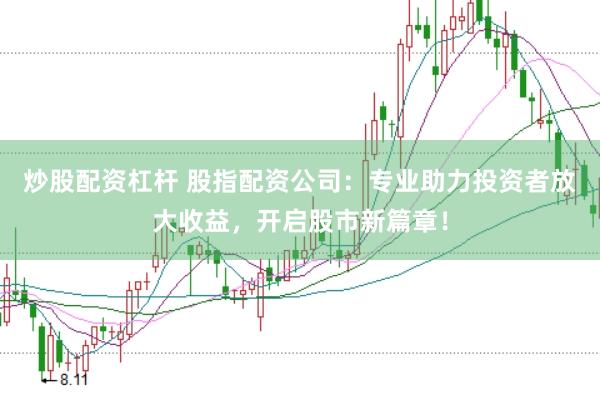 炒股配资杠杆 股指配资公司：专业助力投资者放大收益，开启股市新篇章！