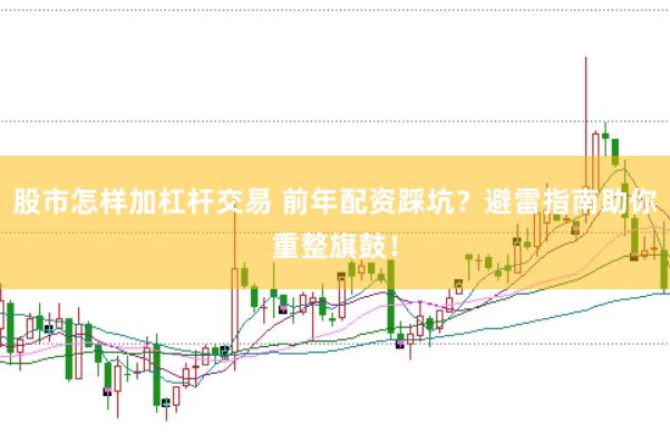 股市怎样加杠杆交易 前年配资踩坑？避雷指南助你重整旗鼓！