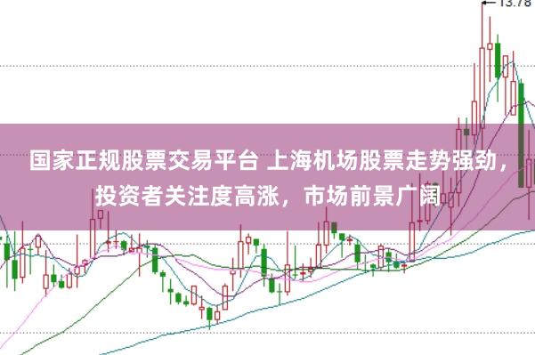 国家正规股票交易平台 上海机场股票走势强劲，投资者关注度高涨，市场前景广阔