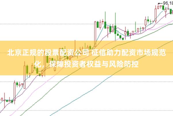 北京正规的股票配资公司 征信助力配资市场规范化，保障投资者权益与风险防控