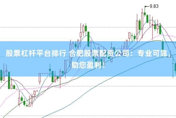 股票杠杆平台排行 合肥股票配资公司：专业可靠，助您盈利！