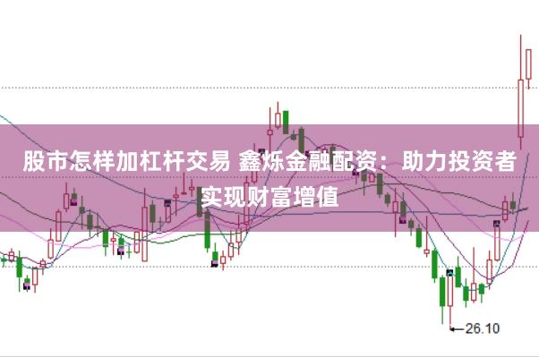 股市怎样加杠杆交易 鑫烁金融配资：助力投资者实现财富增值