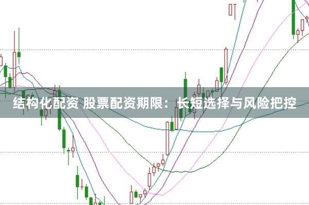结构化配资 股票配资期限：长短选择与风险把控