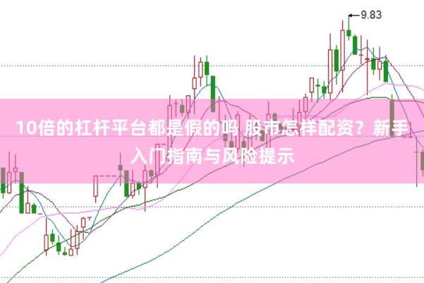 10倍的杠杆平台都是假的吗 股市怎样配资？新手入门指南与风险提示