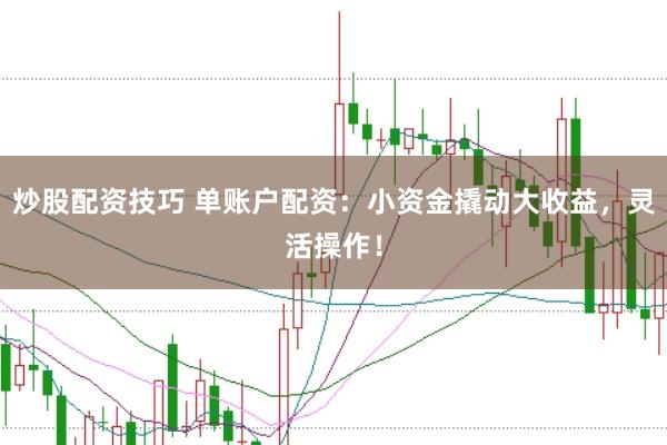 炒股配资技巧 单账户配资：小资金撬动大收益，灵活操作！