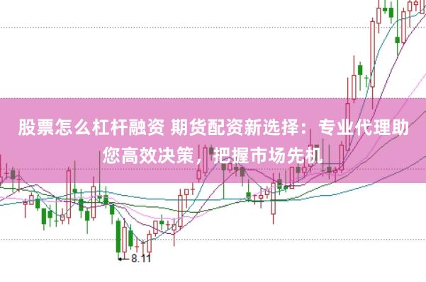 股票怎么杠杆融资 期货配资新选择：专业代理助您高效决策，把握市场先机