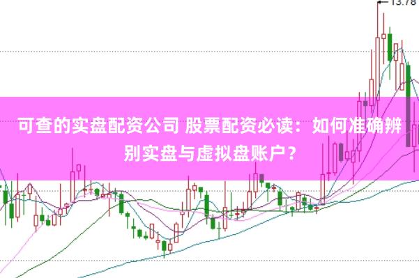 可查的实盘配资公司 股票配资必读：如何准确辨别实盘与虚拟盘账户？