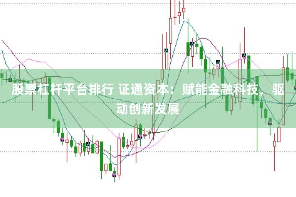 股票杠杆平台排行 证通资本：赋能金融科技，驱动创新发展