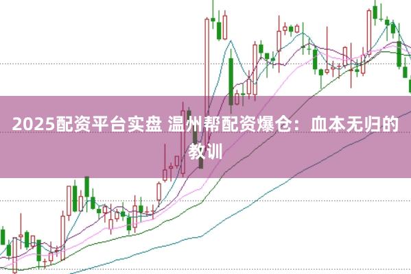2025配资平台实盘 温州帮配资爆仓：血本无归的教训