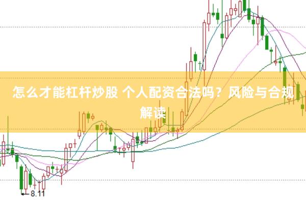 怎么才能杠杆炒股 个人配资合法吗？风险与合规解读