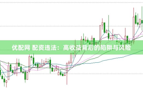 优配网 配资违法：高收益背后的陷阱与风险