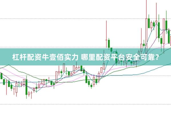 杠杆配资牛壹佰实力 哪里配资平台安全可靠？