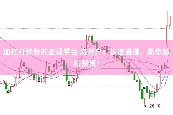 加杠杆炒股的正规平台 资开户：极速通道，助您轻松投资！