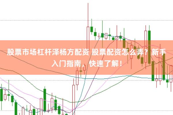 股票市场杠杆泽杨方配资 股票配资怎么弄？新手入门指南，快速了解！