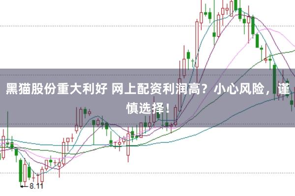黑猫股份重大利好 网上配资利润高？小心风险，谨慎选择！