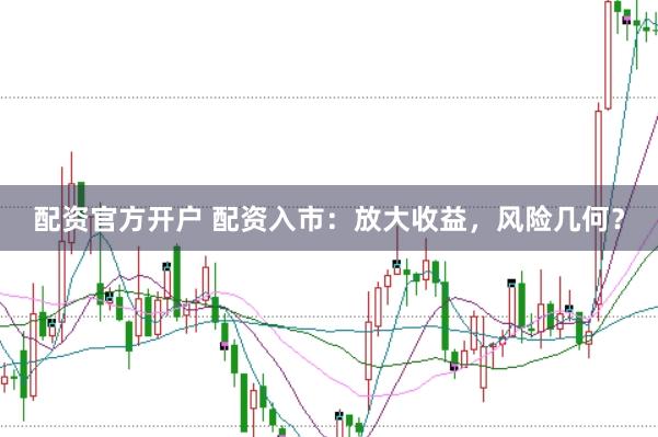 配资官方开户 配资入市：放大收益，风险几何？