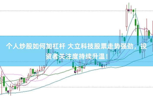 个人炒股如何加杠杆 大立科技股票走势强劲，投资者关注度持续升温！