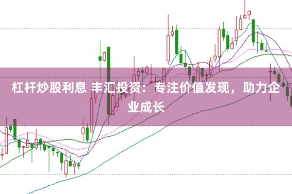 杠杆炒股利息 丰汇投资：专注价值发现，助力企业成长