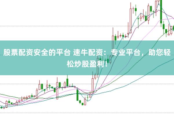 股票配资安全的平台 速牛配资：专业平台，助您轻松炒股盈利！