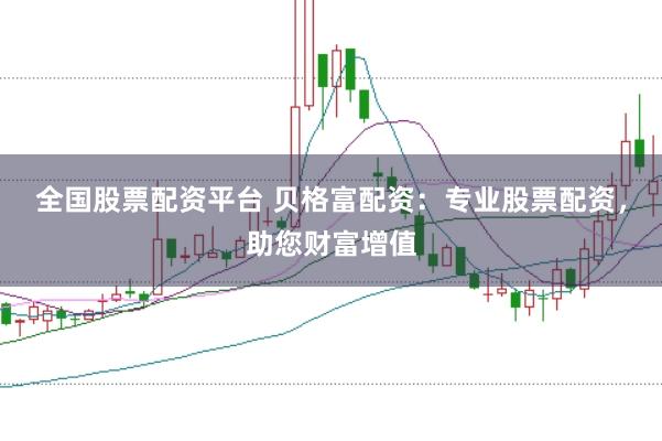 全国股票配资平台 贝格富配资：专业股票配资，助您财富增值