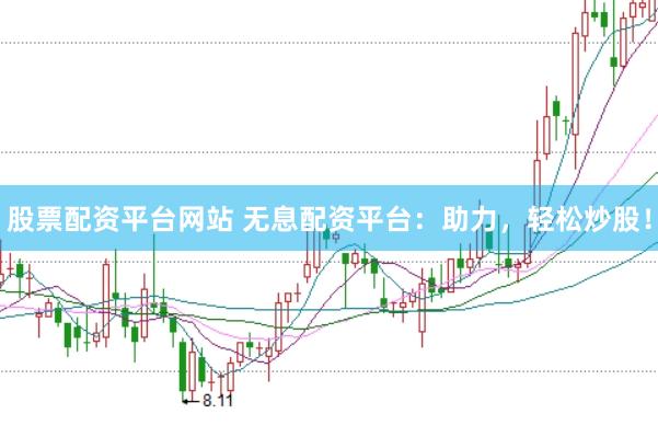 股票配资平台网站 无息配资平台：助力，轻松炒股！