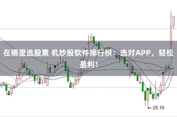 在哪里选股票 机炒股软件排行榜：选对APP，轻松盈利！