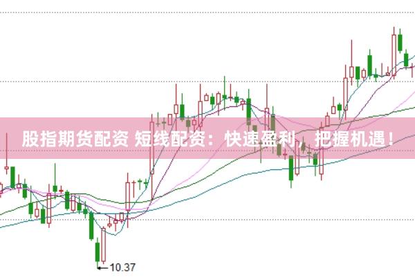 股指期货配资 短线配资：快速盈利，把握机遇！