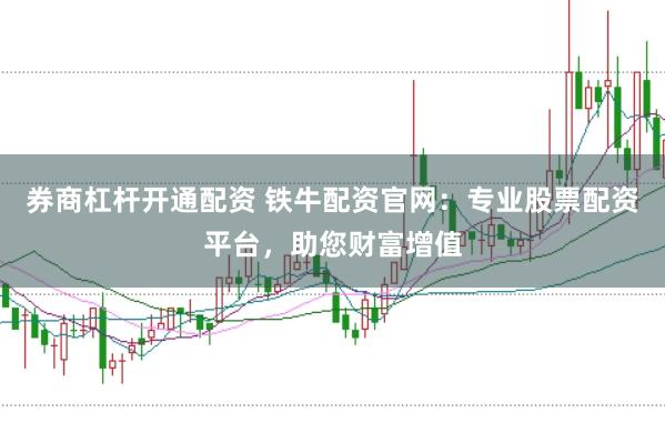 券商杠杆开通配资 铁牛配资官网：专业股票配资平台，助您财富增值