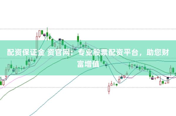 配资保证金 资官网：专业股票配资平台，助您财富增值