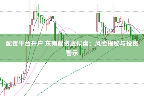 配资平台开户 东南配资虚拟盘：风险揭秘与投资警示