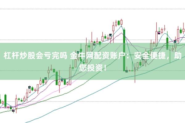 杠杆炒股会亏完吗 金牛网配资账户：安全便捷，助您投资！