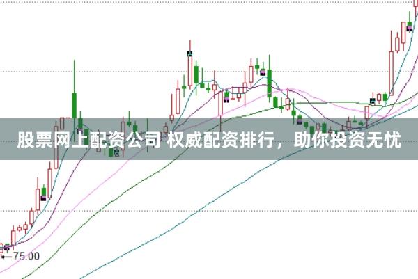 股票网上配资公司 权威配资排行，助你投资无忧