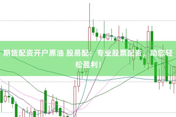 期货配资开户原油 股易配：专业股票配资，助您轻松盈利！