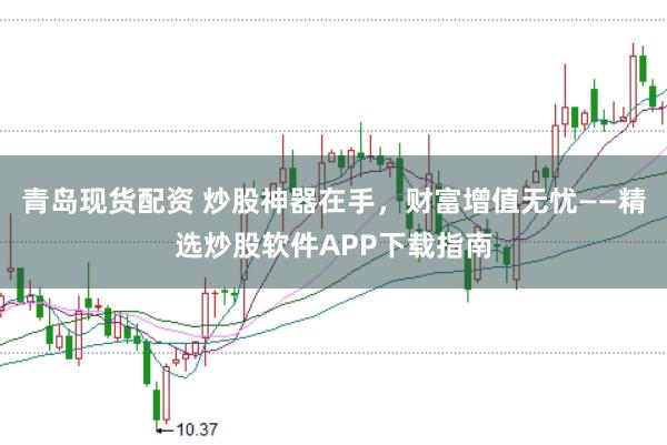 青岛现货配资 炒股神器在手,财富增值无忧——精选炒股软件APP下载指南