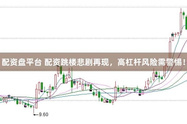 配资盘平台 配资跳楼悲剧再现，高杠杆风险需警惕！