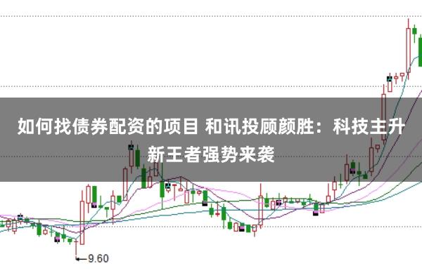 如何找债券配资的项目 和讯投顾颜胜：科技主升新王者强势来袭