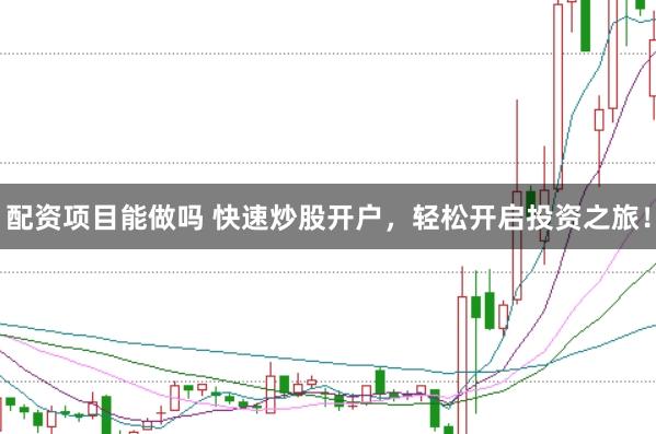 配资项目能做吗 快速炒股开户，轻松开启投资之旅！